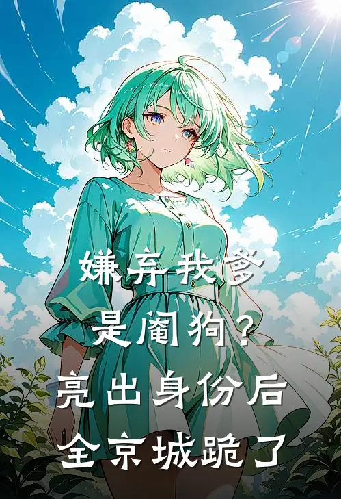 嫌弃我爹是阉狗？亮出身份后全京城跪了
