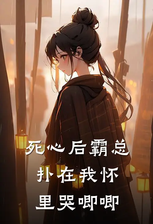 死心后霸总扑在我怀里哭唧唧