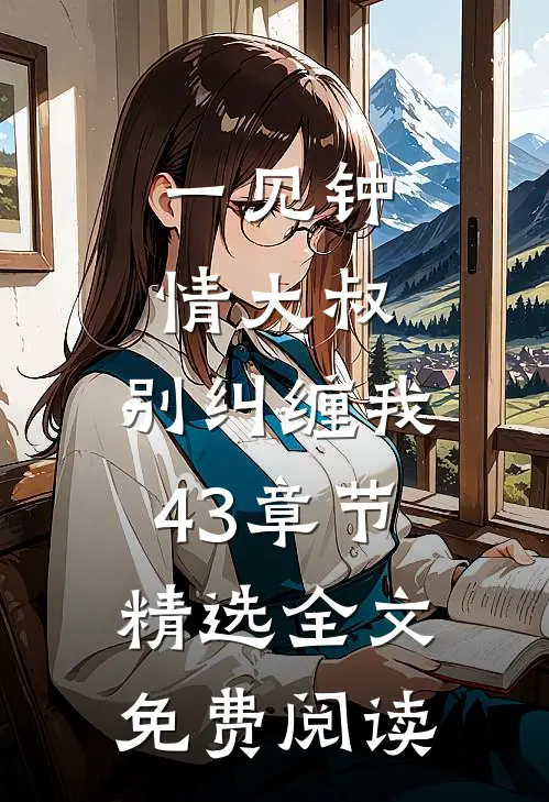 一见钟情大叔,别纠缠我43章节精选全文免费阅读