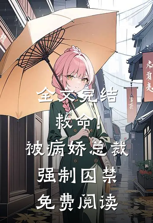 全文完结救命!被病娇总裁强制囚禁免费阅读