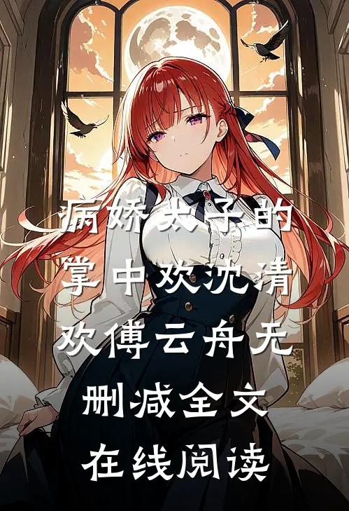病娇太子的掌中欢沈清欢傅云舟无删减全文在线阅读