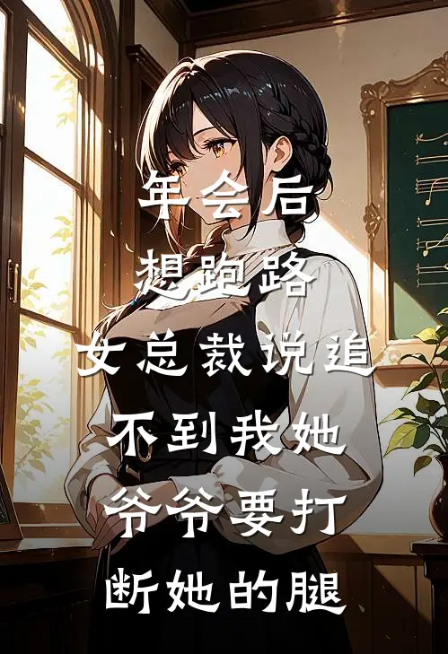 年会后想跑路，女总裁说追不到我她爷爷要打断她的腿