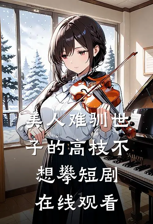 美人难驯世子的高枝不想攀短剧在线观看