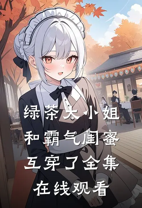 绿茶大小姐和霸气闺蜜互穿了全集在线观看