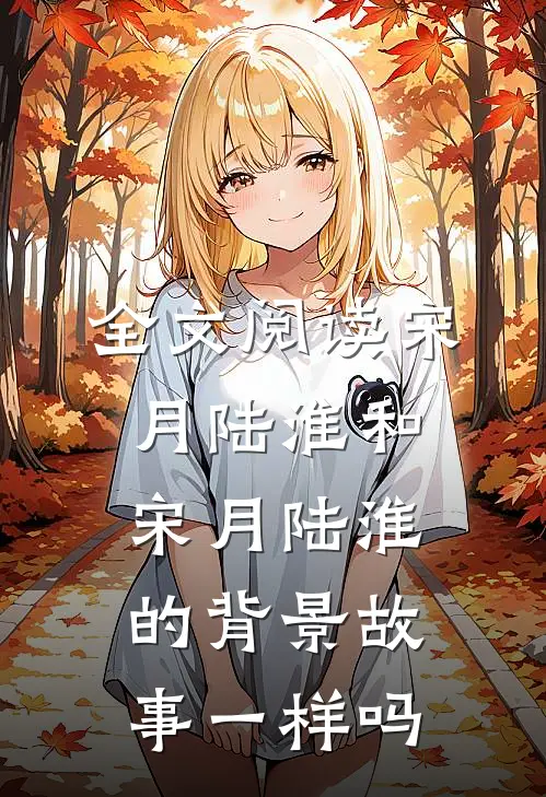 全文阅读宋月陆淮和宋月陆淮的背景故事一样吗