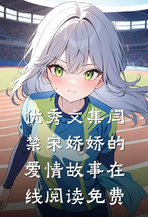 优秀文集闫禁宋娇娇的爱情故事在线阅读免费
