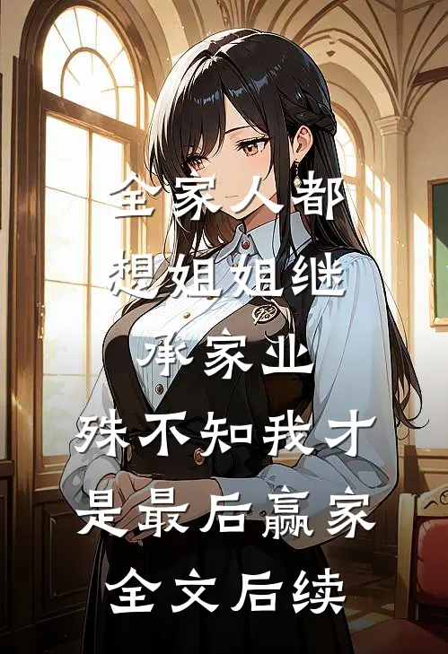 全家人都想姐姐继承家业，殊不知我才是最后赢家全文后续