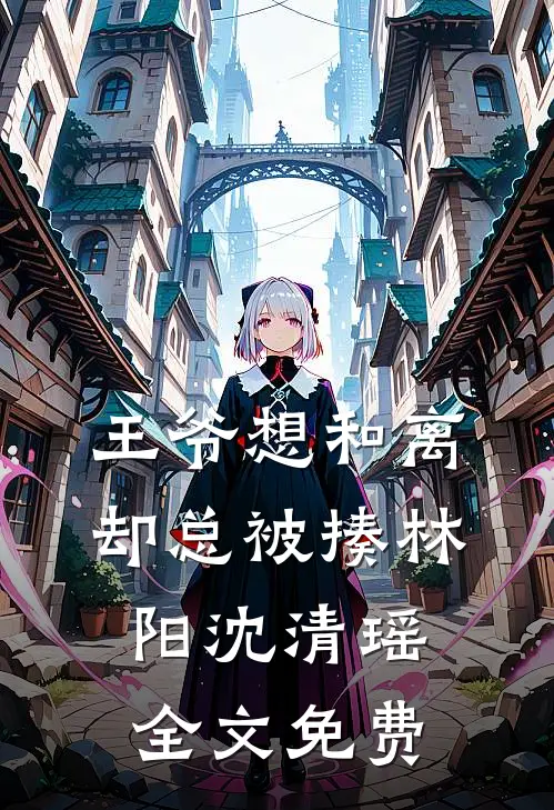 王爷想和离却总被揍林阳沈清瑶全文免费