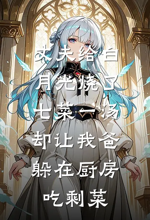 丈夫给白月光烧了七菜一汤，却让我爸躲在厨房吃剩菜