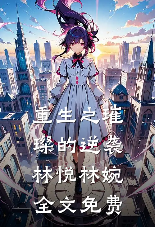 重生之璀璨的逆袭林悦林婉全文免费