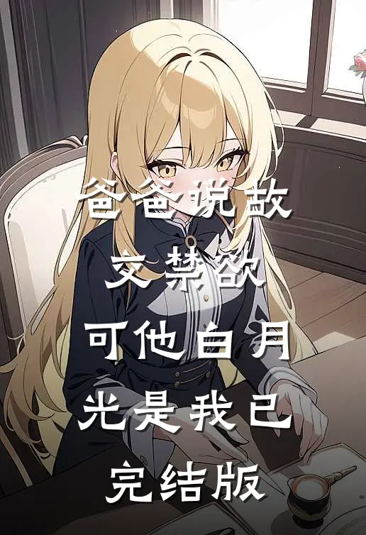 爸爸说故交禁欲，可他白月光是我已完结版