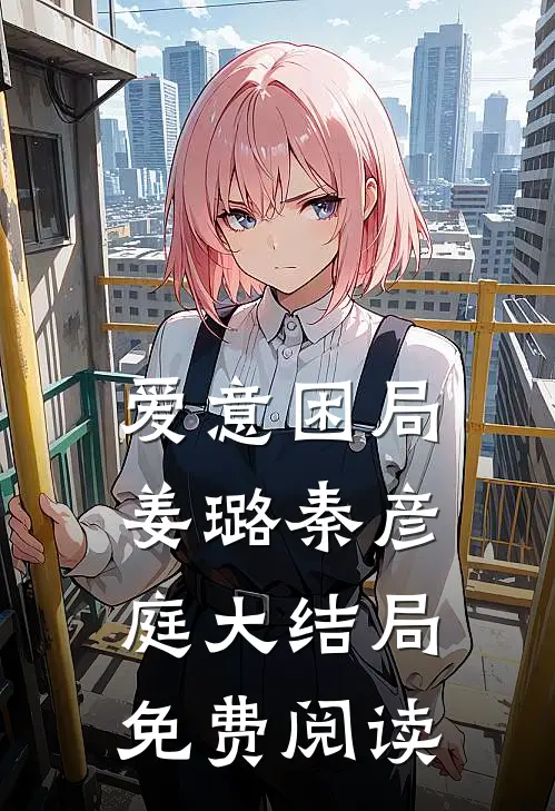 爱意困局姜璐秦彦庭大结局免费阅读