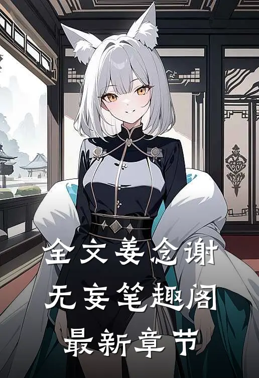 全文姜念谢无妄笔趣阁最新章节