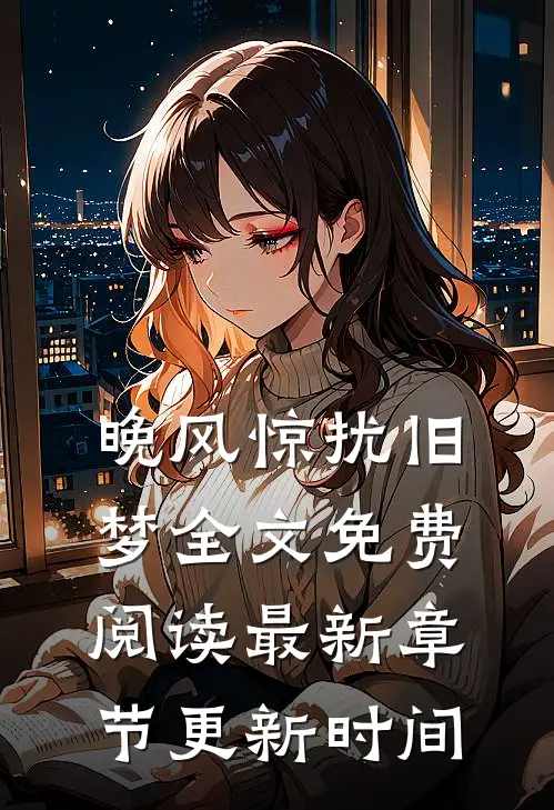 晚风惊扰旧梦全文免费阅读最新章节更新时间