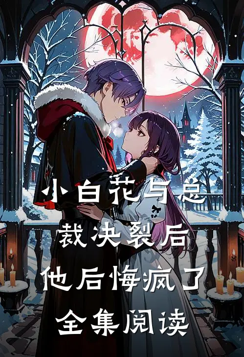 小白花与总裁决裂后,他后悔疯了全集阅读