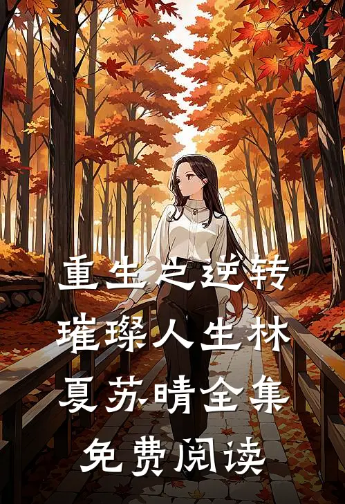 重生之逆转璀璨人生林夏苏晴 全集免费阅读