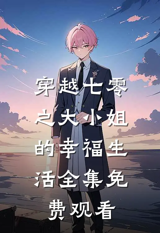 穿越七零之大小姐的幸福生活 全集免费观看