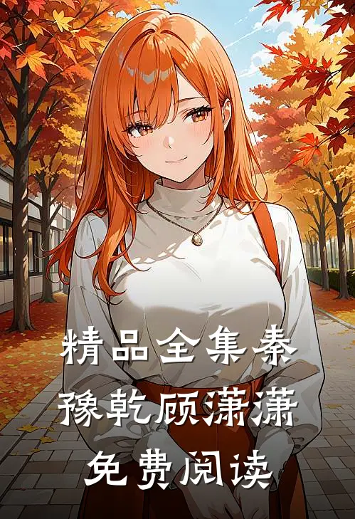 精品全集秦豫乾顾潇潇免费阅读