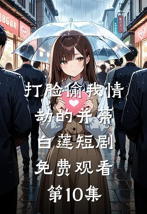 打脸偷我情劫的并蒂白莲短剧免费观看第10集