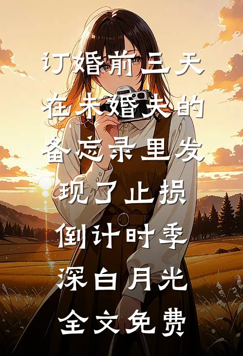 订婚前三天，在未婚夫的备忘录里发现了止损倒计时季深白月光全文免费