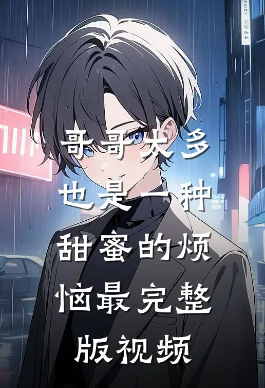 哥哥太多也是一种甜蜜的烦恼最完整版视频