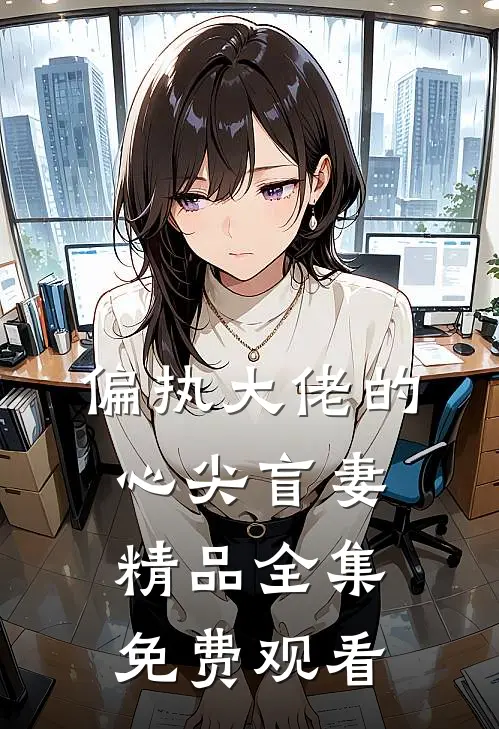 偏执大佬的心尖盲妻精品全集免费观看