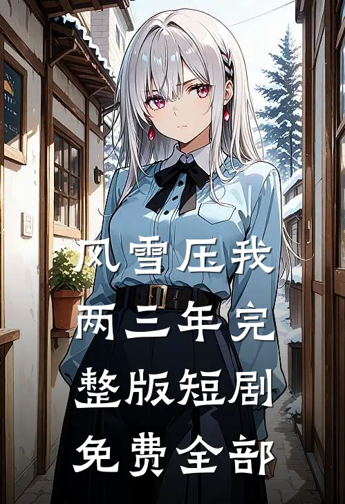 风雪压我两三年完整版短剧免费全部