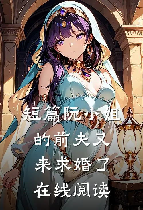 短篇阮小姐的前夫又来求婚了在线阅读