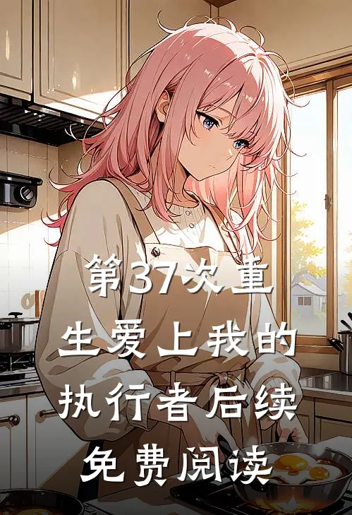 第37次重生爱上我的执行者后续免费阅读