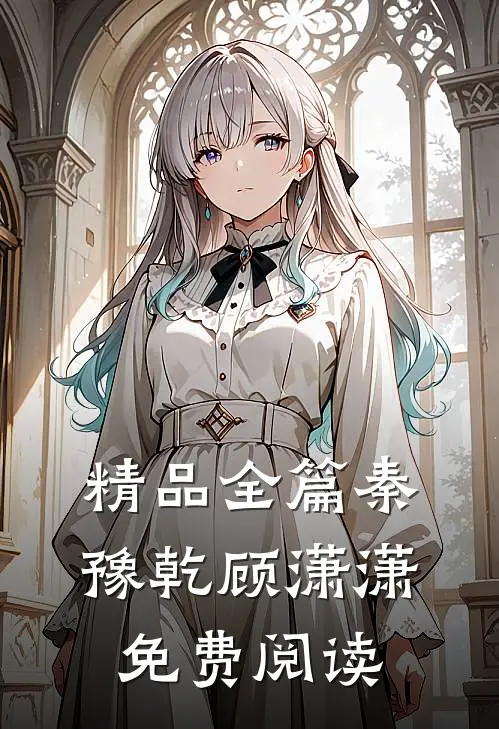 精品全篇秦豫乾顾潇潇免费阅读