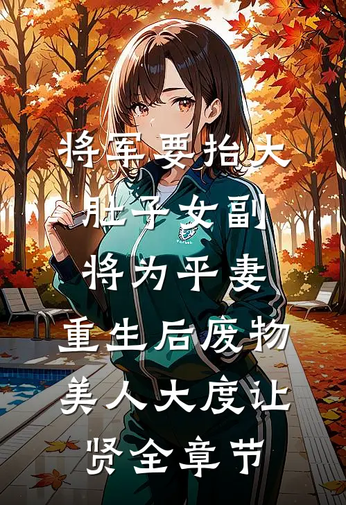 将军要抬大肚子女副将为平妻，重生后废物美人大度让贤全章节