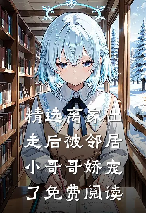 精选离家出走后被邻居小哥哥娇宠了免费阅读