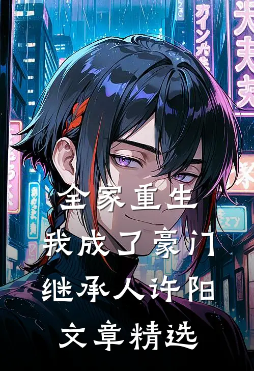 全家重生,我成了豪门继承人许阳文章精选