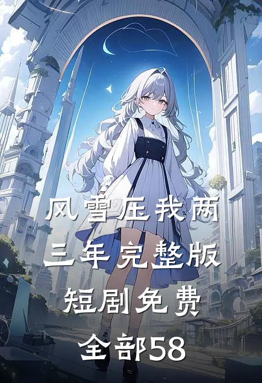 风雪压我两三年完整版短剧免费全部58