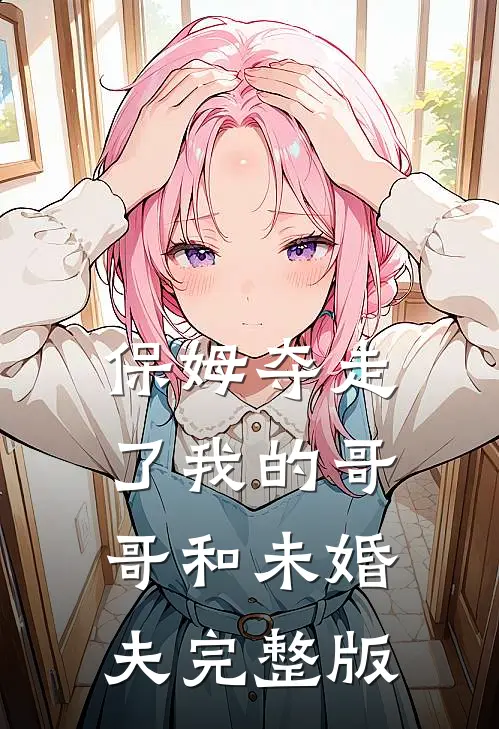 保姆夺走了我的哥哥和未婚夫完整版