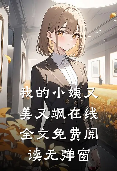 我的小姨又美又飒在线全文免费阅读无弹窗