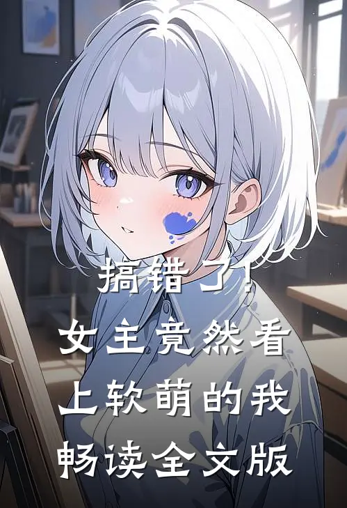 搞错了!女主竟然看上软萌的我畅读全文版