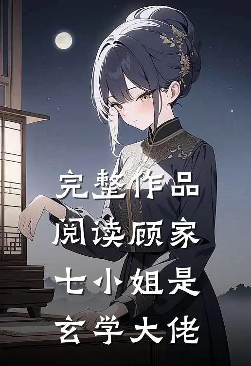 完整作品阅读顾家七小姐是玄学大佬