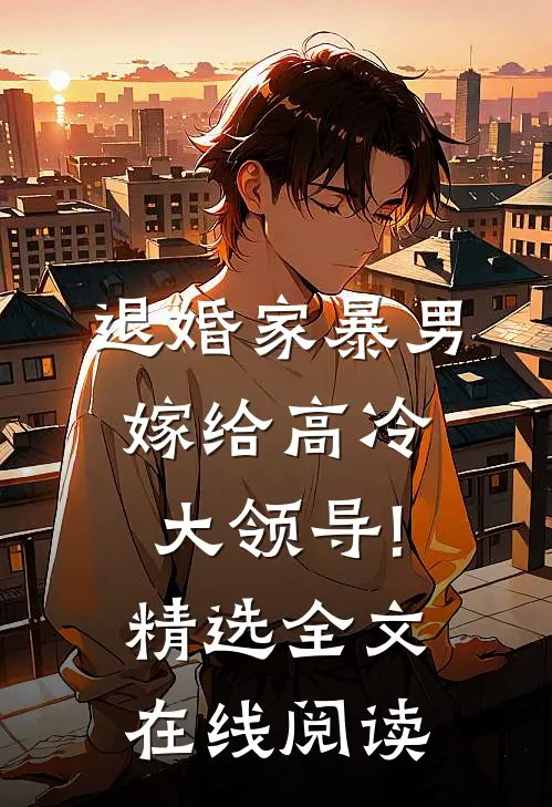 退婚家暴男,嫁给高冷大领导!精选全文在线阅读