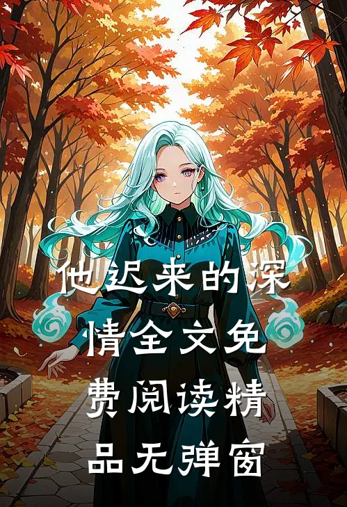 他迟来的深情全文免费阅读精品无弹窗