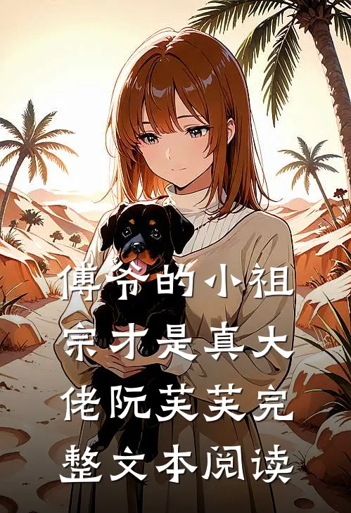 傅爷的小祖宗才是真大佬 阮芙芙完整文本阅读