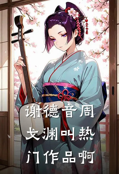 谢德音周戈渊叫热门作品啊