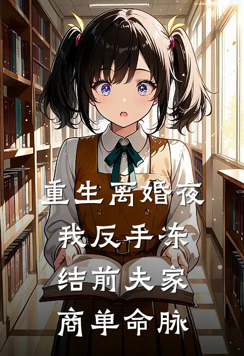 重生离婚夜，我反手冻结前夫家商单命脉