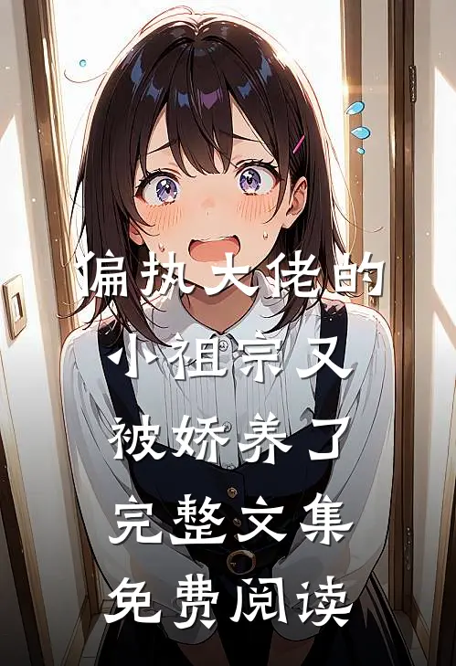 偏执大佬的小祖宗又被娇养了完整文集免费阅读