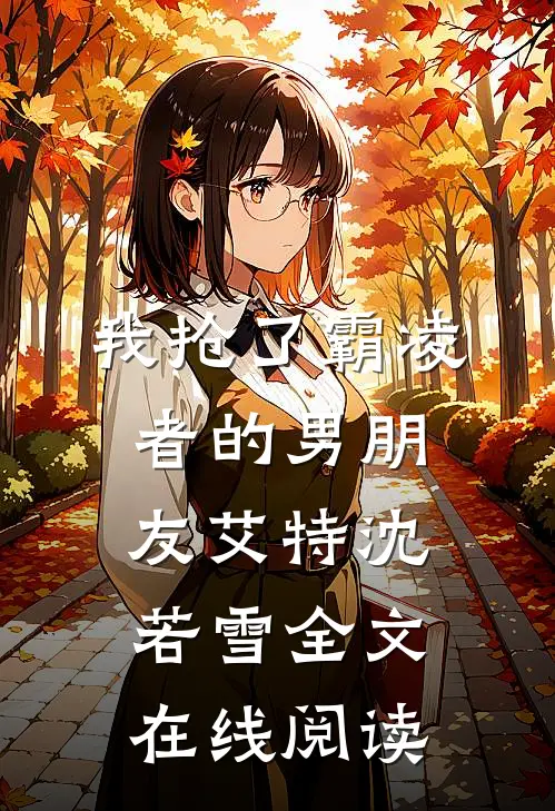 我抢了霸凌者的男朋友艾特沈若雪全文在线阅读
