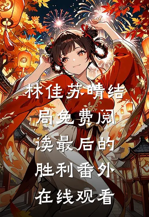 林佳苏晴结局免费阅读最后的胜利番外在线观看