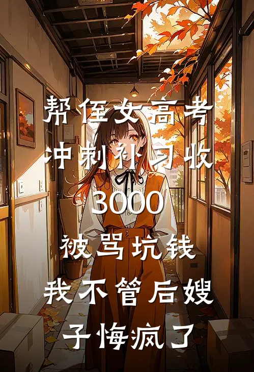 帮侄女高考冲刺补习收3000被骂坑钱，我不管后嫂子悔疯了