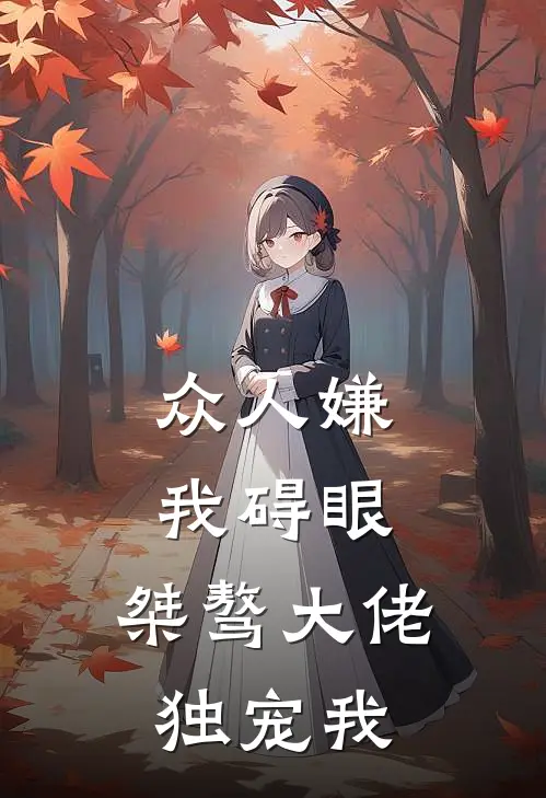 众人嫌我碍眼，桀骜大佬独宠我