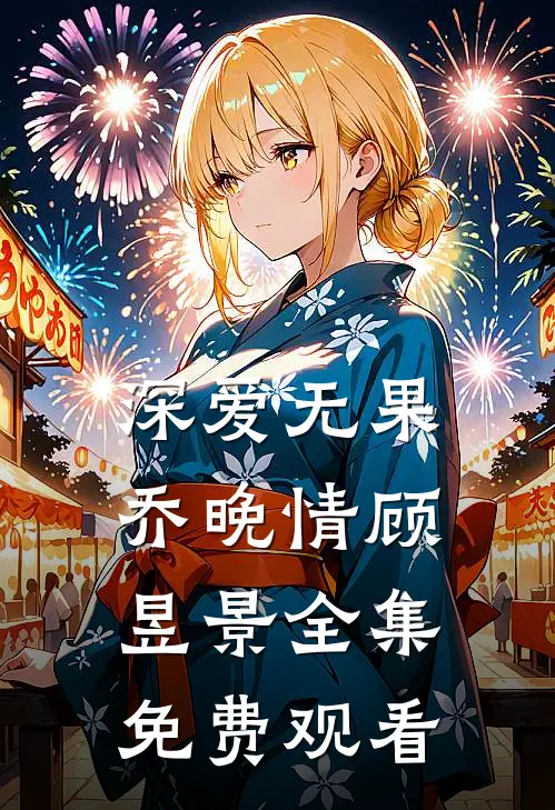 深爱无果乔晚情顾昱景全集免费观看