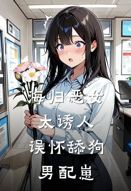 海归恶女太诱人，误怀舔狗男配崽